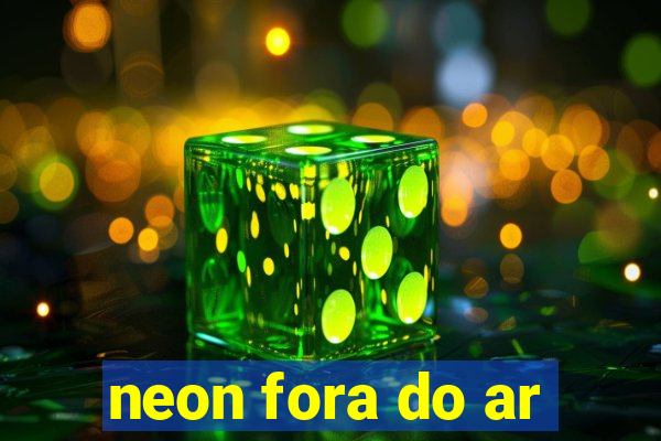 neon fora do ar